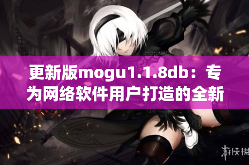 更新版mogu1.1.8db：专为网络软件用户打造的全新体验