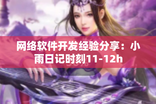 网络软件开发经验分享：小雨日记时刻11-12h
