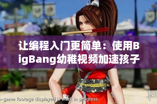 让编程入门更简单：使用BigBang幼稚视频加速孩子软件学习