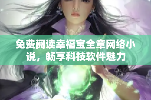 免费阅读幸福宝全章网络小说，畅享科技软件魅力