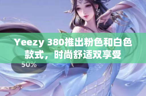 Yeezy 380推出粉色和白色款式，时尚舒适双享受