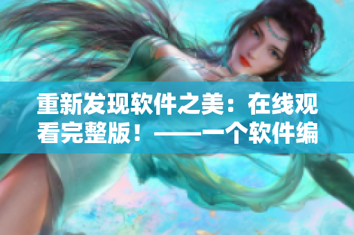 重新发现软件之美：在线观看完整版！——一个软件编辑的分享