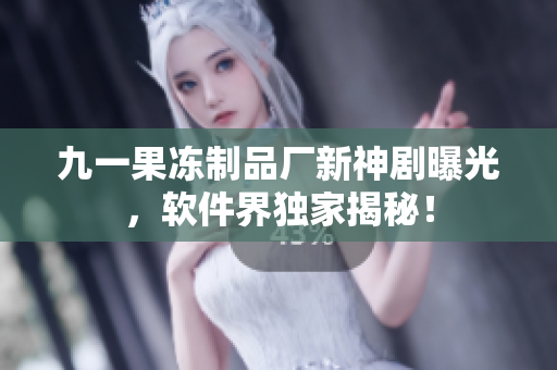 九一果冻制品厂新神剧曝光，软件界独家揭秘！