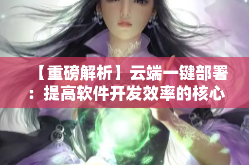 【重磅解析】云端一键部署：提高软件开发效率的核心技术探秘