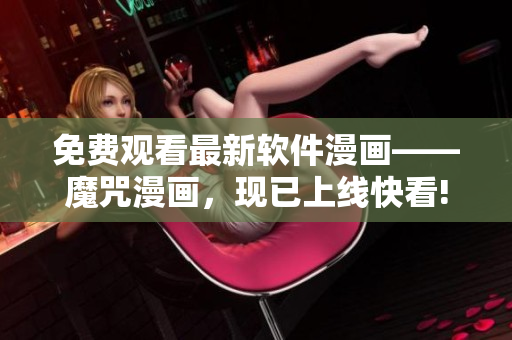 免费观看最新软件漫画——魔咒漫画，现已上线快看!