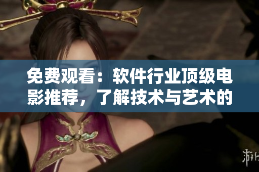 免费观看：软件行业顶级电影推荐，了解技术与艺术的完美融合