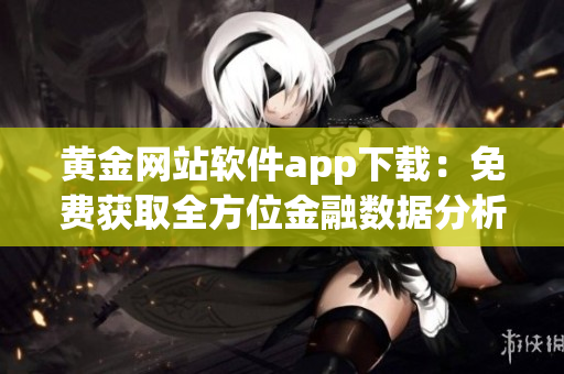 黄金网站软件app下载：免费获取全方位金融数据分析工具！