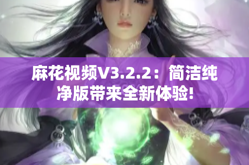 麻花视频V3.2.2：简洁纯净版带来全新体验!