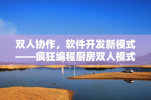 双人协作，软件开发新模式——疯狂编程厨房双人模式