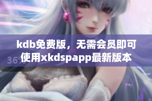 kdb免费版，无需会员即可使用xkdspapp最新版本