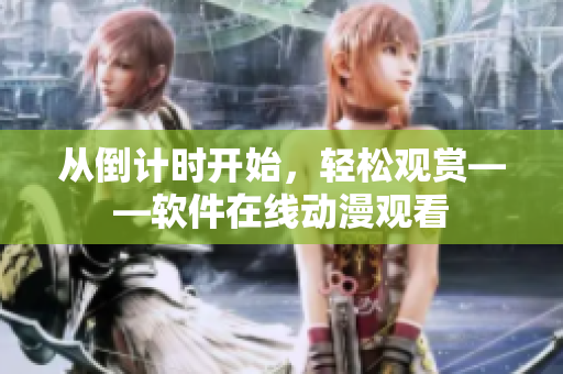 从倒计时开始，轻松观赏——软件在线动漫观看