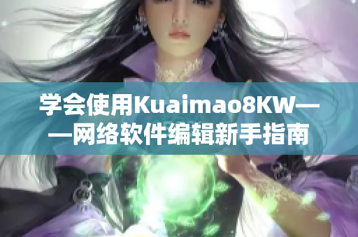 学会使用Kuaimao8KW——网络软件编辑新手指南