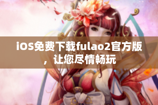 iOS免费下载fulao2官方版，让您尽情畅玩