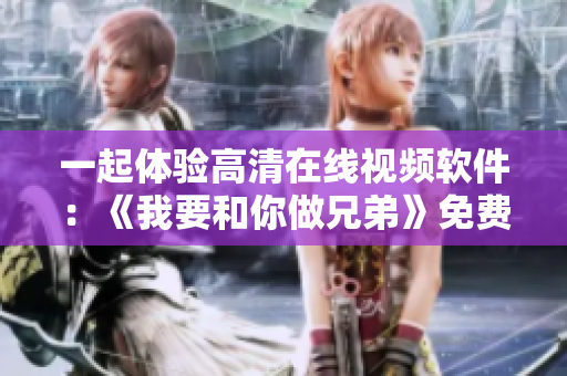 一起体验高清在线视频软件：《我要和你做兄弟》免费观看