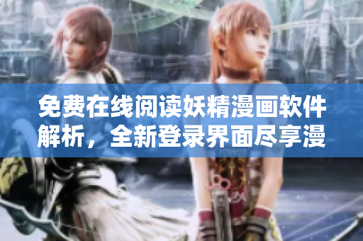 免费在线阅读妖精漫画软件解析，全新登录界面尽享漫画乐趣