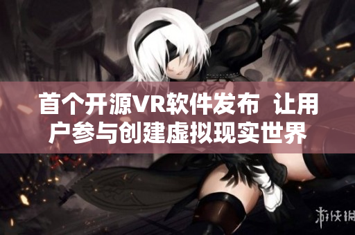首个开源VR软件发布  让用户参与创建虚拟现实世界