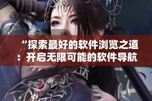 “探索最好的软件浏览之道：开启无限可能的软件导航器”