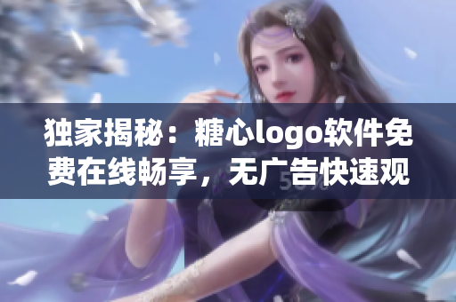 独家揭秘：糖心logo软件免费在线畅享，无广告快速观看