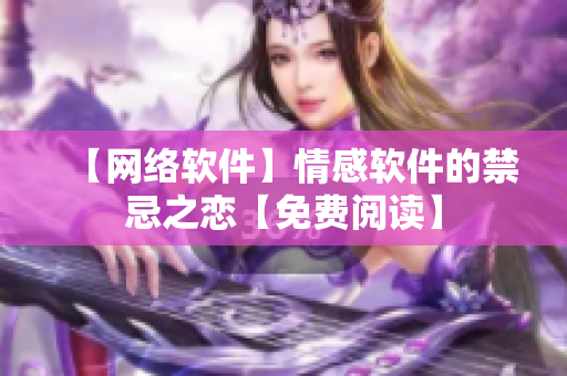 【网络软件】情感软件的禁忌之恋【免费阅读】
