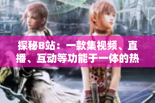 探秘B站：一款集视频、直播、互动等功能于一体的热门网络软件