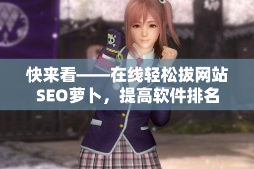 快来看——在线轻松拔网站SEO萝卜，提高软件排名