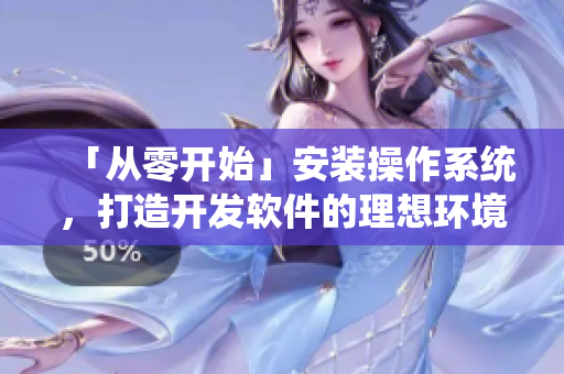 「从零开始」安装操作系统，打造开发软件的理想环境！
