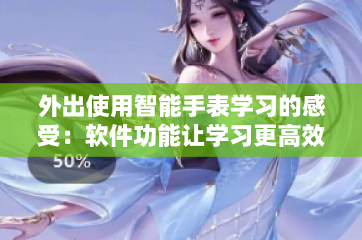 外出使用智能手表学习的感受：软件功能让学习更高效