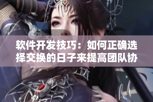 软件开发技巧：如何正确选择交换的日子来提高团队协作效率