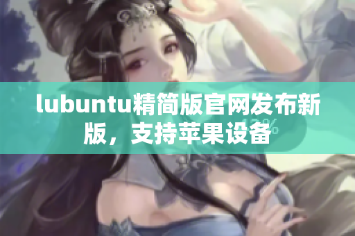lubuntu精简版官网发布新版，支持苹果设备