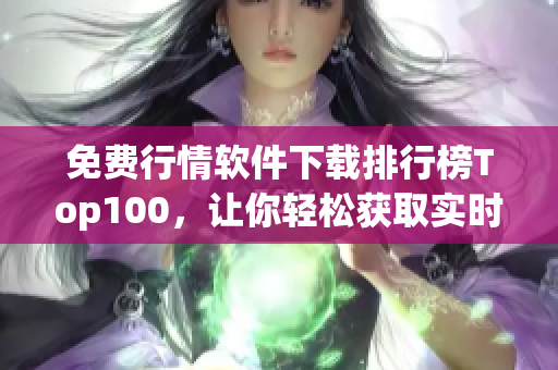 免费行情软件下载排行榜Top100，让你轻松获取实时市场资讯