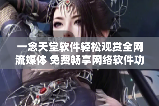 一念天堂软件轻松观赏全网流媒体 免费畅享网络软件功能 