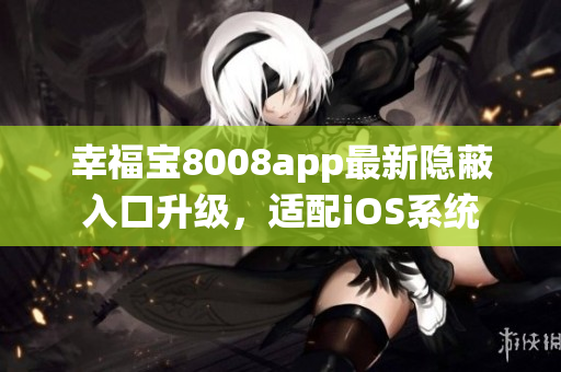 幸福宝8008app最新隐蔽入口升级，适配iOS系统