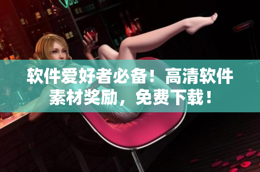 软件爱好者必备！高清软件素材奖励，免费下载！