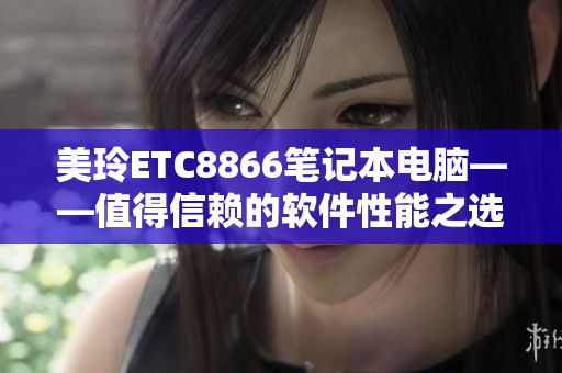 美玲ETC8866笔记本电脑——值得信赖的软件性能之选