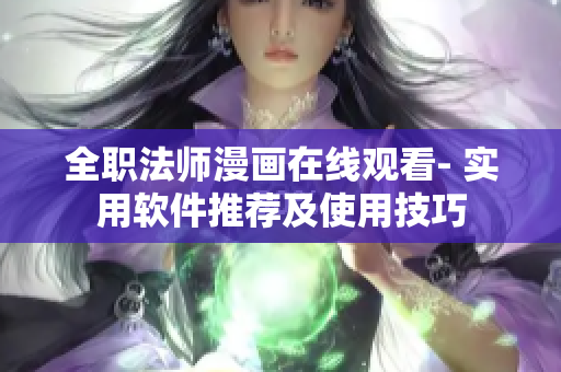 全职法师漫画在线观看- 实用软件推荐及使用技巧