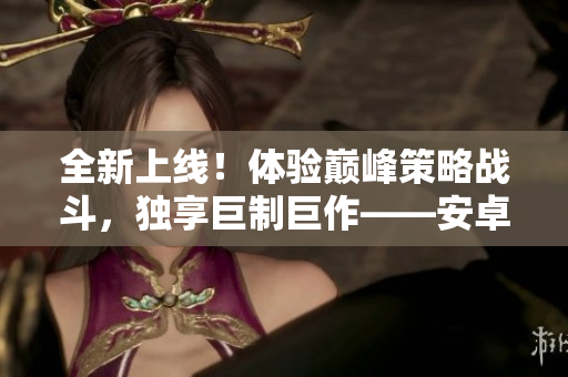全新上线！体验巅峰策略战斗，独享巨制巨作——安卓版巴比伦SLG全系列。