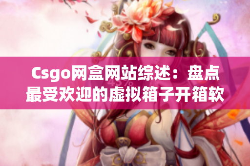 Csgo网盒网站综述：盘点最受欢迎的虚拟箱子开箱软件