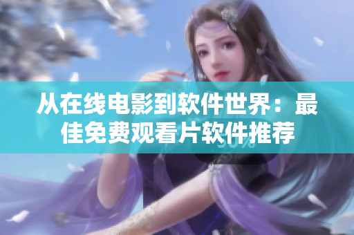 从在线电影到软件世界：最佳免费观看片软件推荐