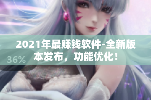 2021年最赚钱软件-全新版本发布，功能优化！