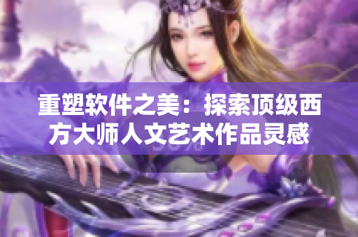 重塑软件之美：探索顶级西方大师人文艺术作品灵感