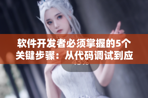 软件开发者必须掌握的5个关键步骤：从代码调试到应用上线