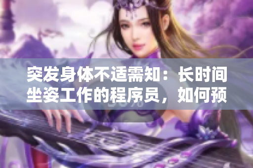 突发身体不适需知：长时间坐姿工作的程序员，如何预防腰疼？