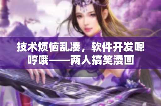 技术烦恼乱凑，软件开发嗯哼哦――两人搞笑漫画