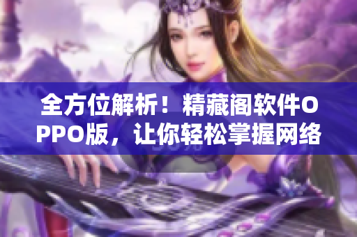全方位解析！精藏阁软件OPPO版，让你轻松掌握网络软件技巧