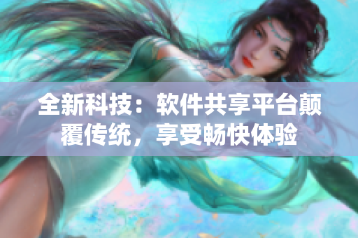 全新科技：软件共享平台颠覆传统，享受畅快体验