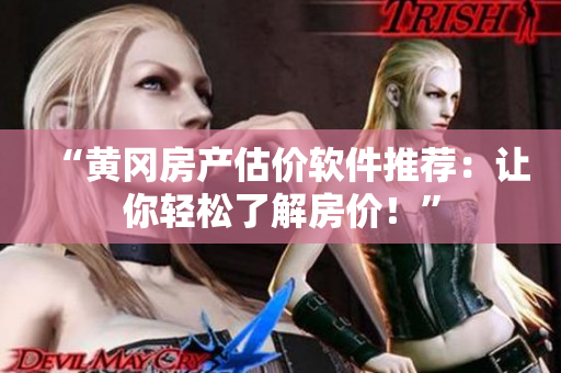 “黄冈房产估价软件推荐：让你轻松了解房价！”