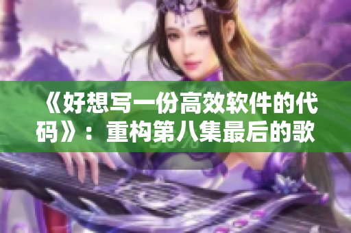 《好想写一份高效软件的代码》：重构第八集最后的歌曲