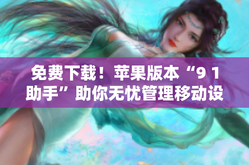 免费下载！苹果版本“9 1助手”助你无忧管理移动设备