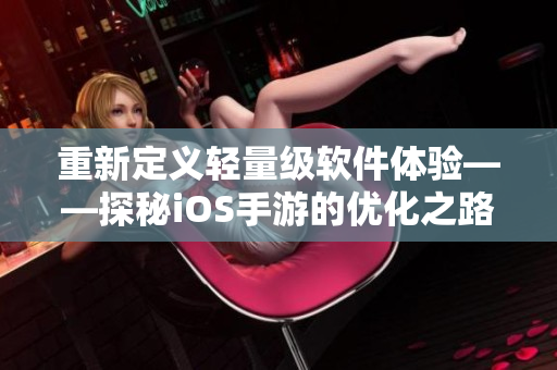 重新定义轻量级软件体验——探秘iOS手游的优化之路