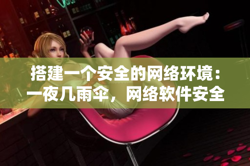 搭建一个安全的网络环境：一夜几雨伞，网络软件安全保障攻略